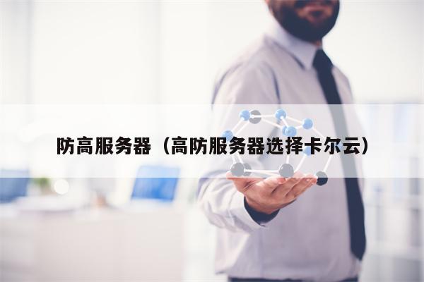 防高服务器（高防服务器选择卡尔云）