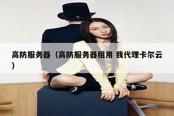 高防服务器（高防服务器租用 我代理卡尔云）