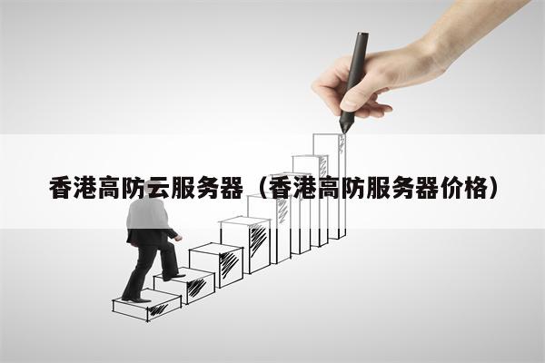 香港高防云服务器（香港高防服务器价格）