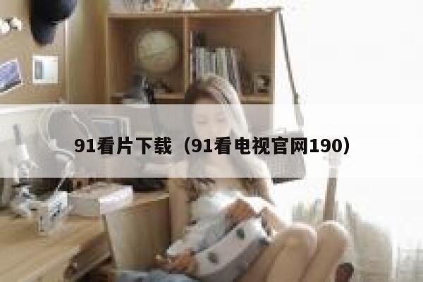 91看片下载（91看电视官网190）