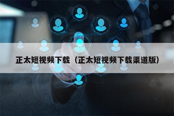正太短视频下载（正太短视频下载渠道版）