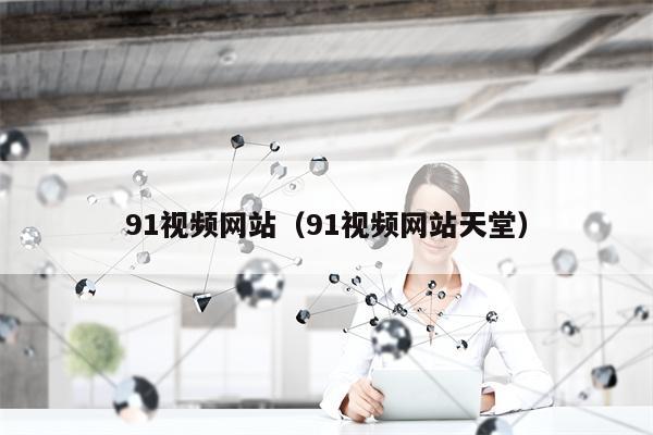 91视频网站（91视频网站天堂）