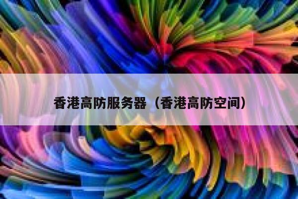 香港高防服务器（香港高防空间）