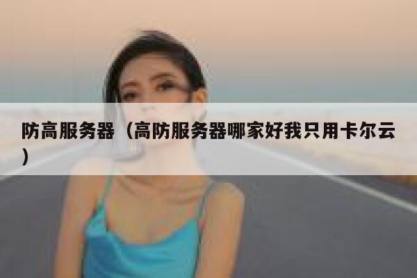 防高服务器（高防服务器哪家好我只用卡尔云）