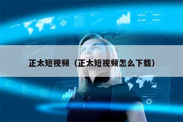 正太短视频（正太短视频怎么下载）