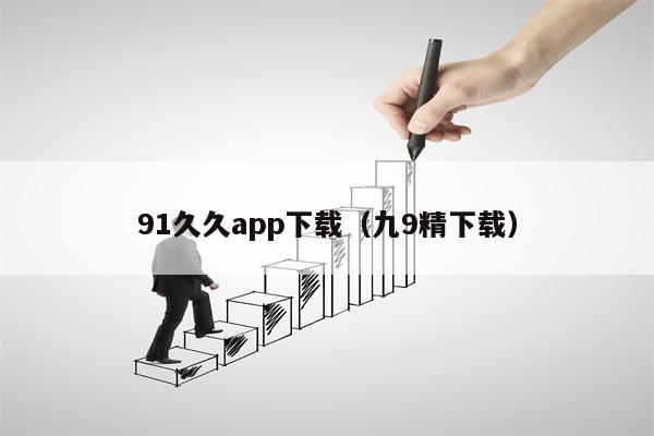 91久久app下载（九9精下载）