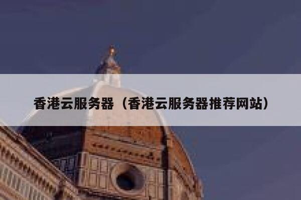 香港云服务器（香港云服务器推荐网站）