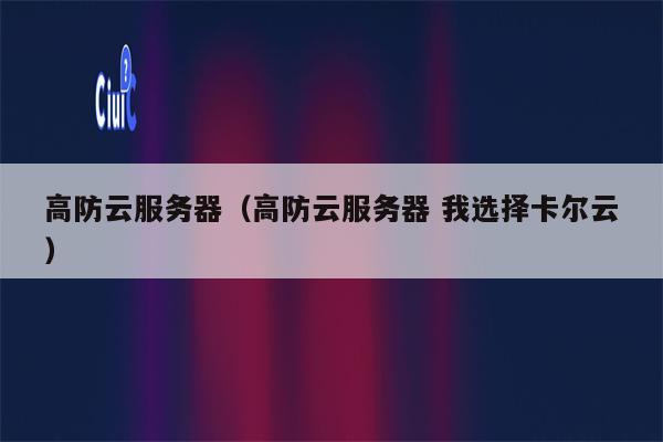 高防云服务器（高防云服务器 我选择卡尔云）