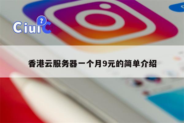 香港云服务器一个月9元的简单介绍