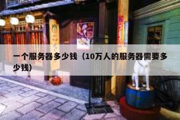 一个服务器多少钱（10万人的服务器需要多少钱）