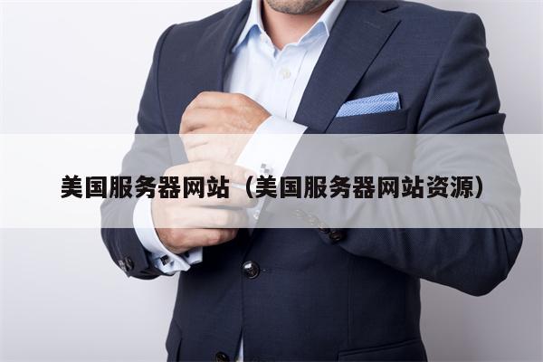 美国服务器网站（美国服务器网站资源）