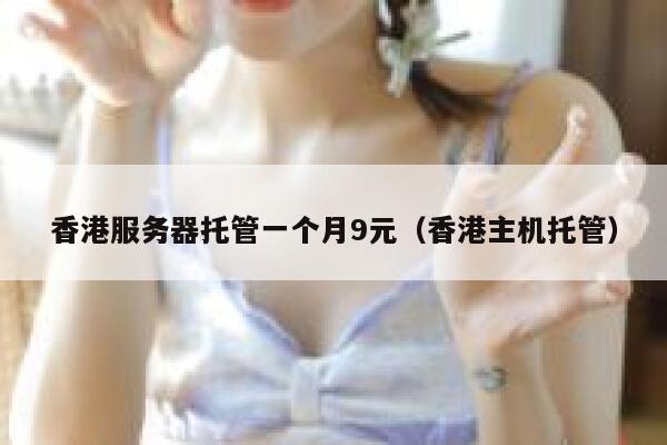 香港服务器托管一个月9元（香港主机托管）