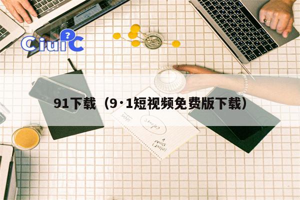 91下载（9·1短视频免费版下载）