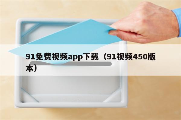 91免费视频app下载（91视频450版本）