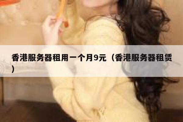 香港服务器租用一个月9元（香港服务器租赁）