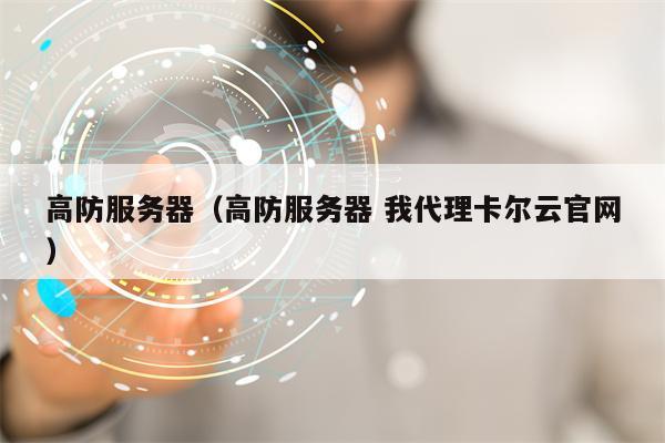 高防服务器（高防服务器 我代理卡尔云官网）
