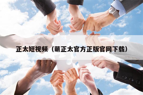 正太短视频（萌正太官方正版官网下载）