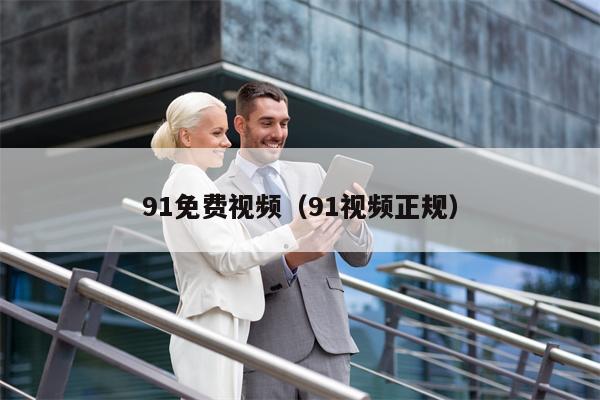 91免费视频（91视频正规）