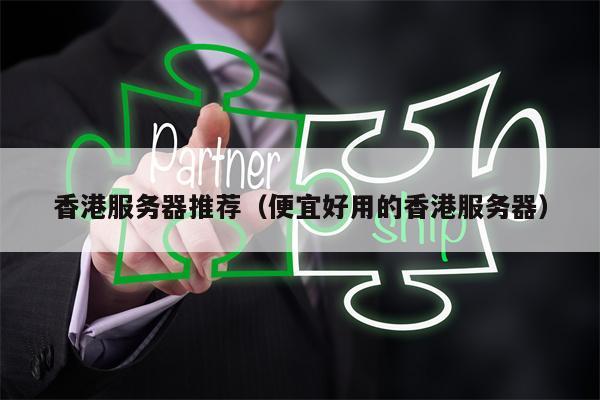 香港服务器推荐（便宜好用的香港服务器）