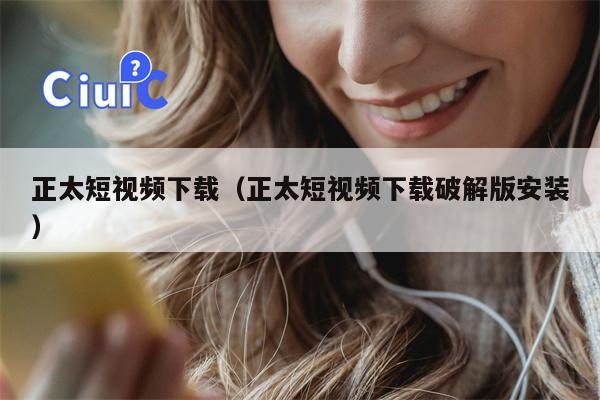 正太短视频下载（正太短视频下载破解版安装）