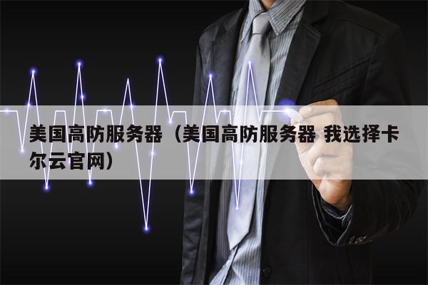 美国高防服务器（美国高防服务器 我选择卡尔云官网）