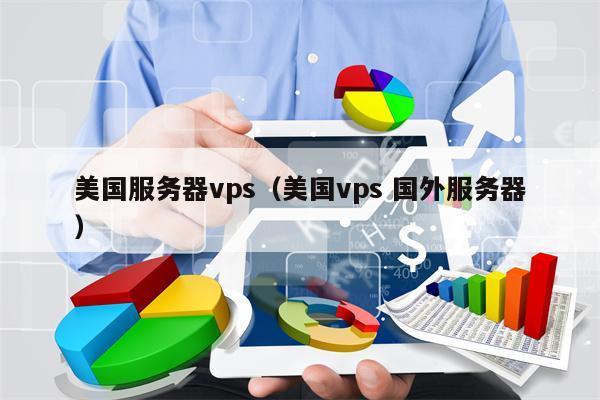 美国服务器vps（美国vps 国外服务器）