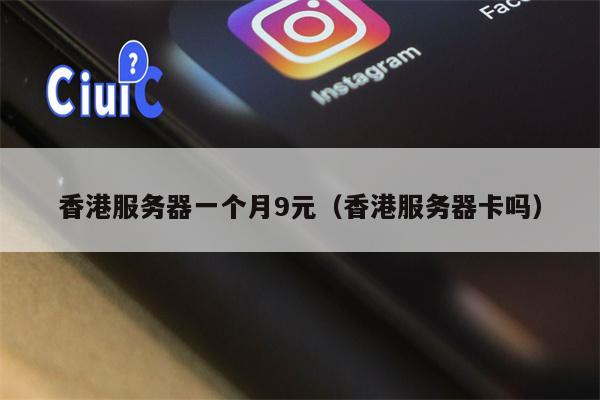 香港服务器一个月9元（香港服务器卡吗）