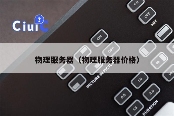 物理服务器（物理服务器价格）