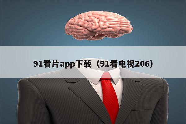 91看片app下载（91看电视206）