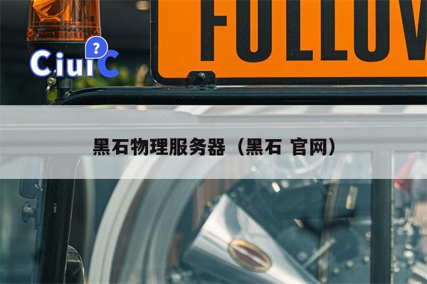 黑石物理服务器（黑石 官网）