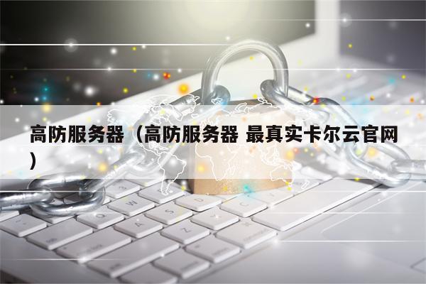 高防服务器（高防服务器 最真实卡尔云官网）