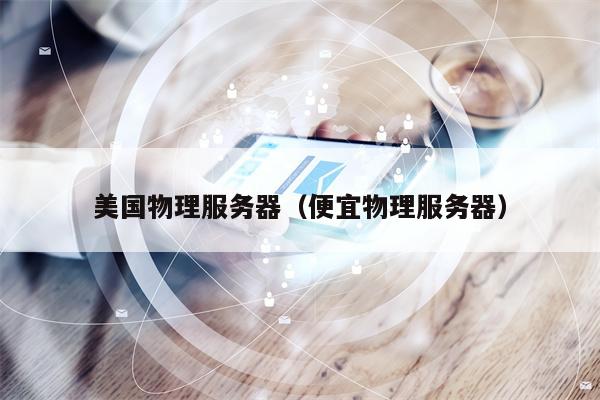 美国物理服务器（便宜物理服务器）