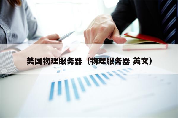 美国物理服务器（物理服务器 英文）