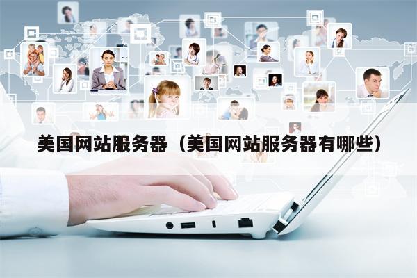 美国网站服务器（美国网站服务器有哪些）