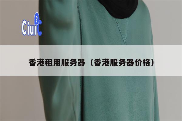 香港租用服务器（香港服务器价格）