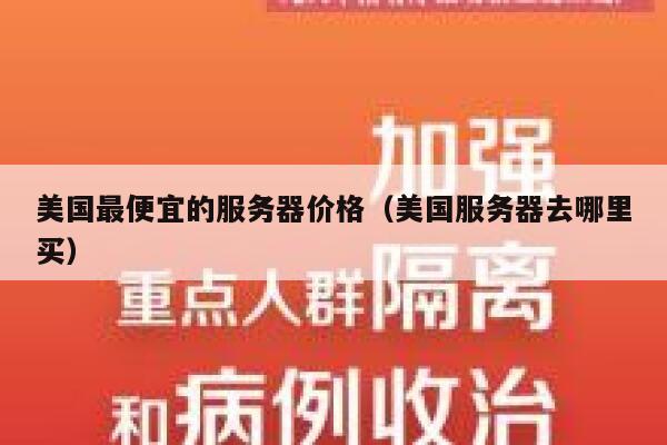 美国最便宜的服务器价格（美国服务器去哪里买）