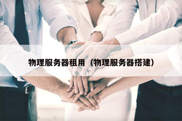 物理服务器租用（物理服务器搭建）