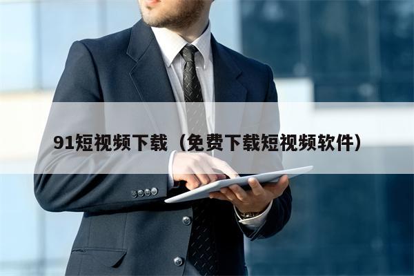 91短视频下载（免费下载短视频软件）