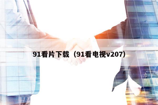 91看片下载（91看电视v207）