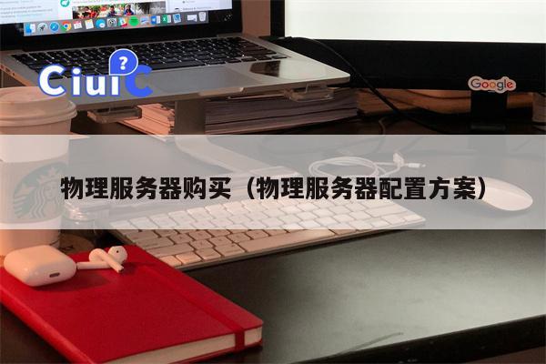 物理服务器购买（物理服务器配置方案）