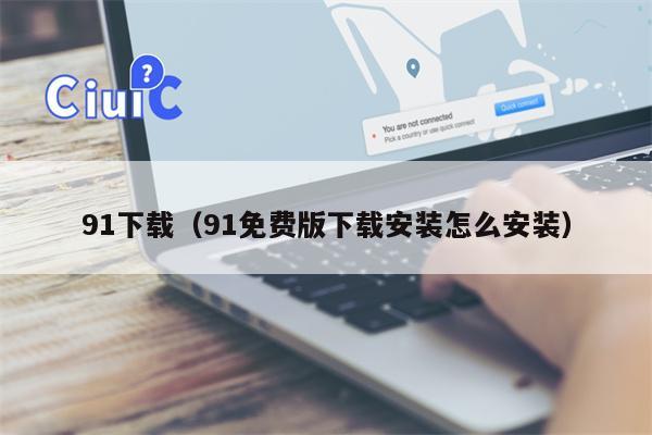 91下载（91免费版下载安装怎么安装）
