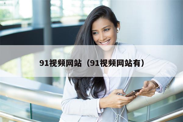 91视频网站（91视频网站有）