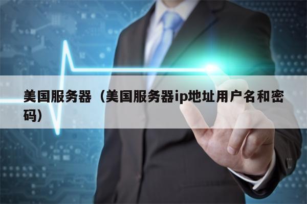 美国服务器（美国服务器ip地址用户名和密码）