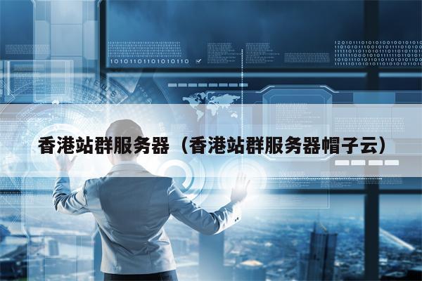 香港站群服务器（香港站群服务器帽子云）