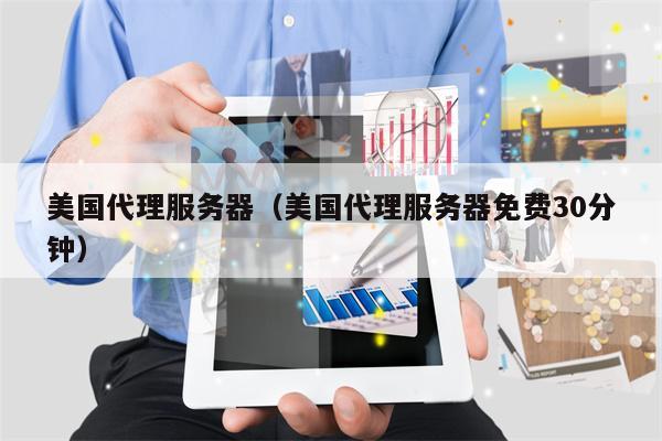 美国代理服务器（美国代理服务器免费30分钟）
