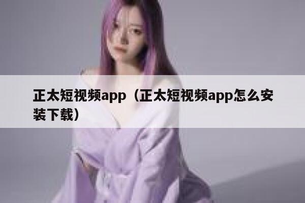 正太短视频app（正太短视频app怎么安装下载）