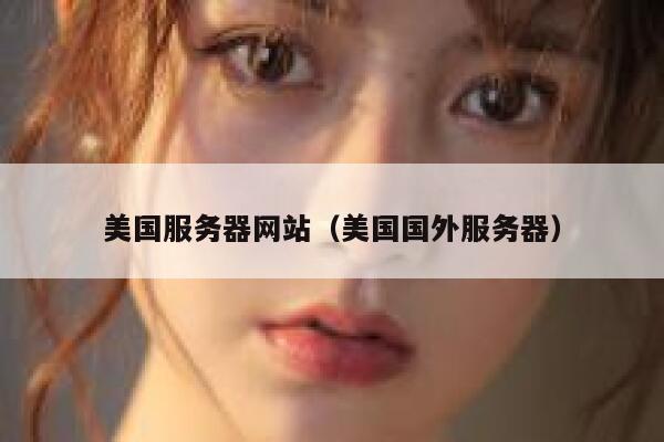 美国服务器网站（美国国外服务器）