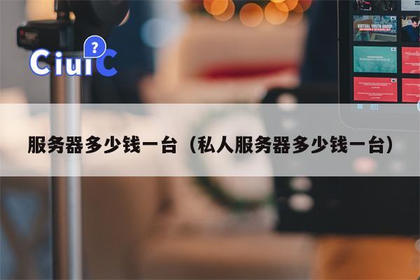 服务器多少钱一台（私人服务器多少钱一台）