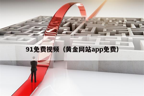 91免费视频（黄金网站app免费）