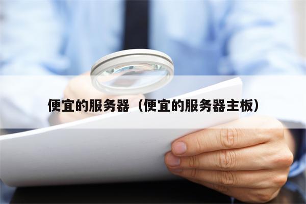 便宜的服务器（便宜的服务器主板）